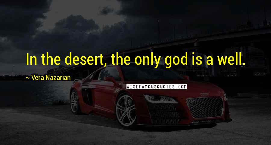 Vera Nazarian Quotes: In the desert, the only god is a well.