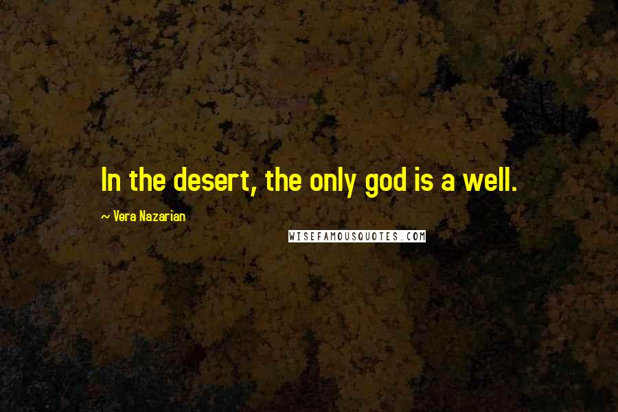 Vera Nazarian Quotes: In the desert, the only god is a well.