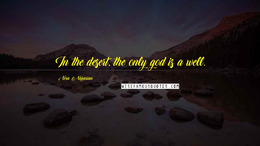 Vera Nazarian Quotes: In the desert, the only god is a well.