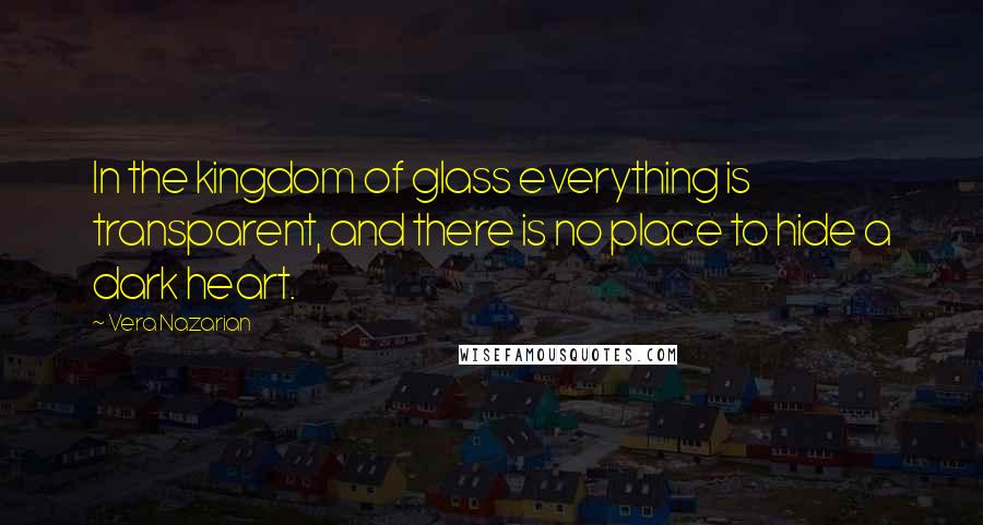 Vera Nazarian Quotes: In the kingdom of glass everything is transparent, and there is no place to hide a dark heart.