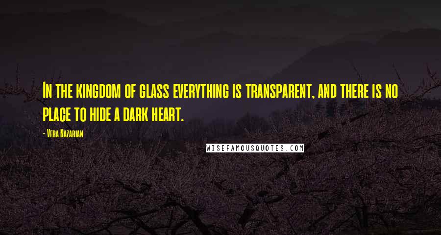 Vera Nazarian Quotes: In the kingdom of glass everything is transparent, and there is no place to hide a dark heart.