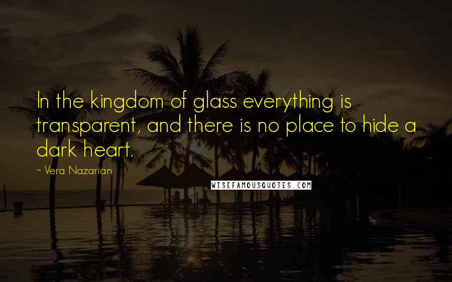 Vera Nazarian Quotes: In the kingdom of glass everything is transparent, and there is no place to hide a dark heart.