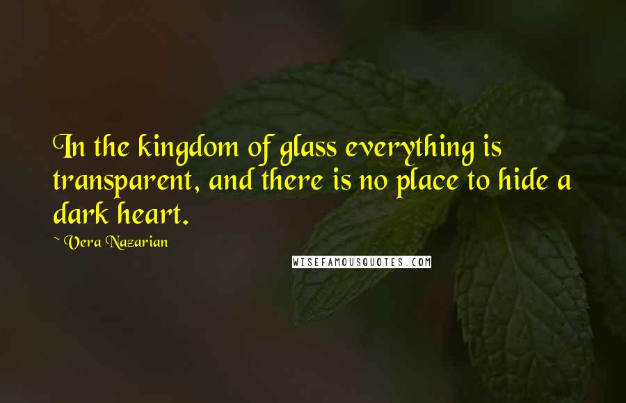 Vera Nazarian Quotes: In the kingdom of glass everything is transparent, and there is no place to hide a dark heart.