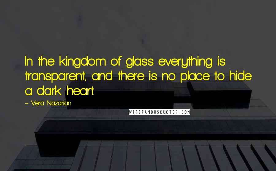 Vera Nazarian Quotes: In the kingdom of glass everything is transparent, and there is no place to hide a dark heart.