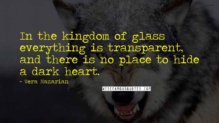 Vera Nazarian Quotes: In the kingdom of glass everything is transparent, and there is no place to hide a dark heart.