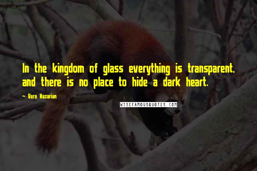 Vera Nazarian Quotes: In the kingdom of glass everything is transparent, and there is no place to hide a dark heart.