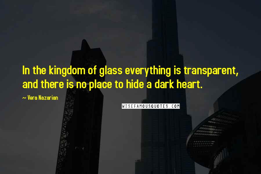 Vera Nazarian Quotes: In the kingdom of glass everything is transparent, and there is no place to hide a dark heart.