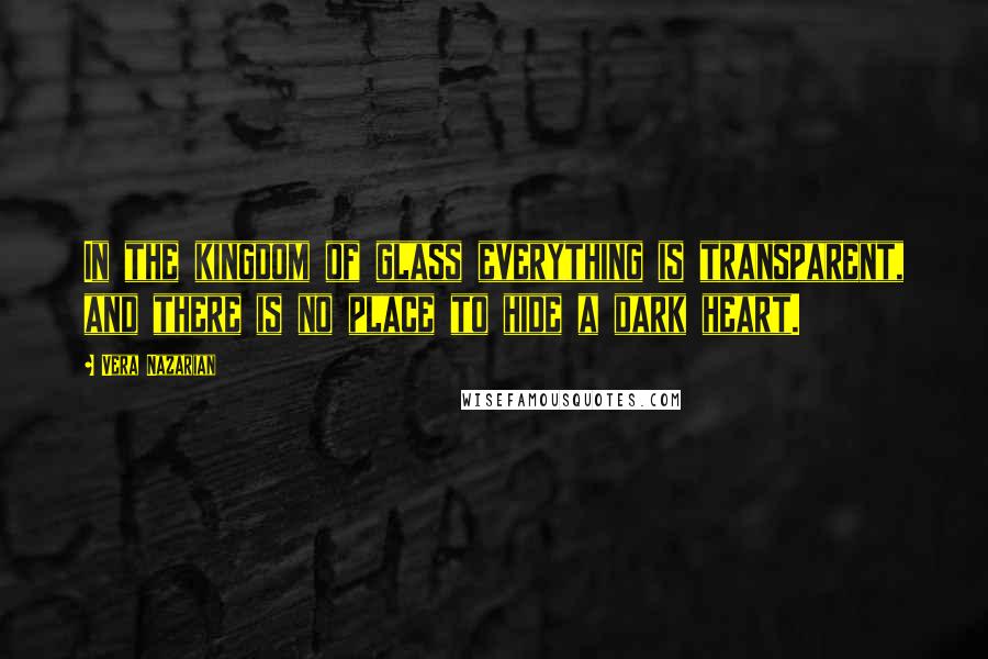 Vera Nazarian Quotes: In the kingdom of glass everything is transparent, and there is no place to hide a dark heart.