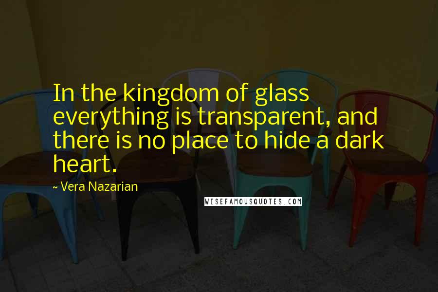 Vera Nazarian Quotes: In the kingdom of glass everything is transparent, and there is no place to hide a dark heart.