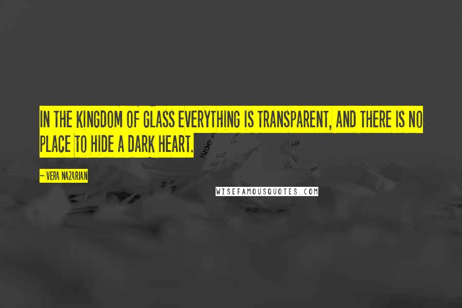 Vera Nazarian Quotes: In the kingdom of glass everything is transparent, and there is no place to hide a dark heart.