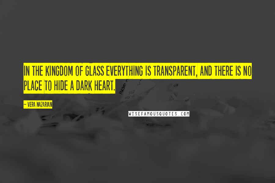 Vera Nazarian Quotes: In the kingdom of glass everything is transparent, and there is no place to hide a dark heart.