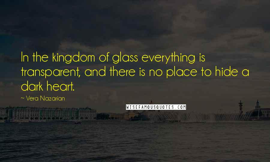 Vera Nazarian Quotes: In the kingdom of glass everything is transparent, and there is no place to hide a dark heart.