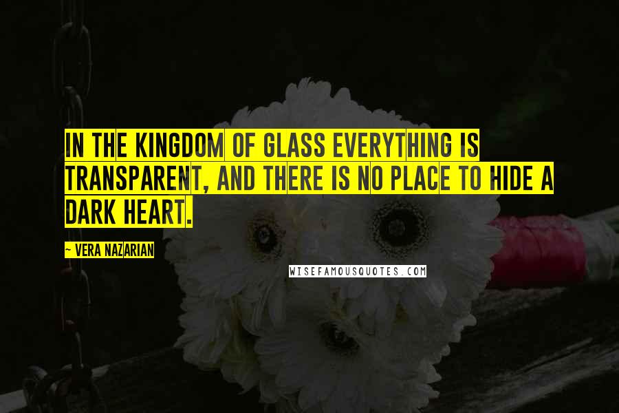 Vera Nazarian Quotes: In the kingdom of glass everything is transparent, and there is no place to hide a dark heart.