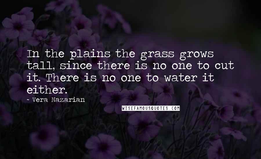 Vera Nazarian Quotes: In the plains the grass grows tall, since there is no one to cut it. There is no one to water it either.