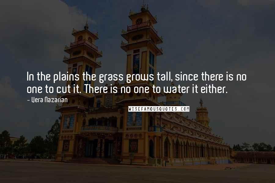 Vera Nazarian Quotes: In the plains the grass grows tall, since there is no one to cut it. There is no one to water it either.