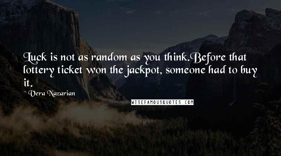 Vera Nazarian Quotes: Luck is not as random as you think.Before that lottery ticket won the jackpot, someone had to buy it.