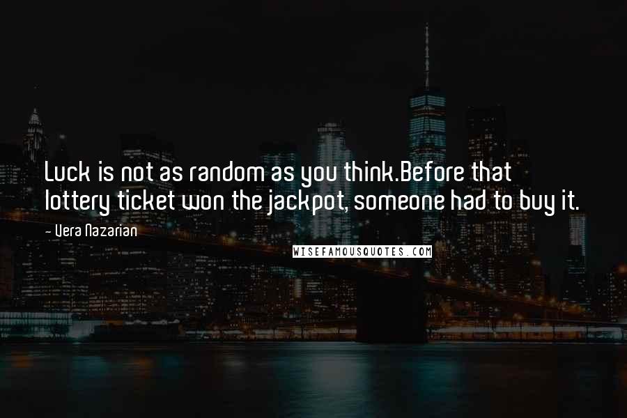 Vera Nazarian Quotes: Luck is not as random as you think.Before that lottery ticket won the jackpot, someone had to buy it.