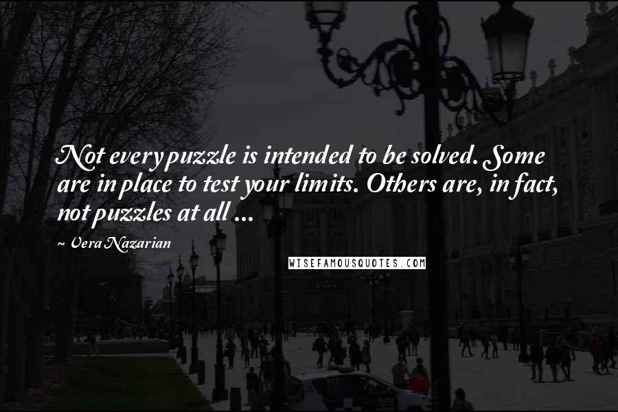 Vera Nazarian Quotes: Not every puzzle is intended to be solved. Some are in place to test your limits. Others are, in fact, not puzzles at all ...