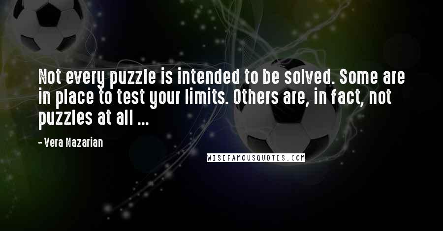 Vera Nazarian Quotes: Not every puzzle is intended to be solved. Some are in place to test your limits. Others are, in fact, not puzzles at all ...