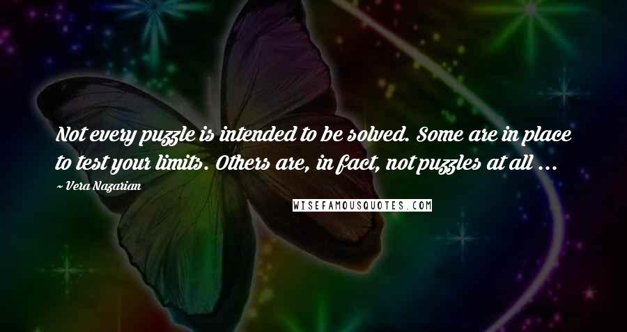 Vera Nazarian Quotes: Not every puzzle is intended to be solved. Some are in place to test your limits. Others are, in fact, not puzzles at all ...