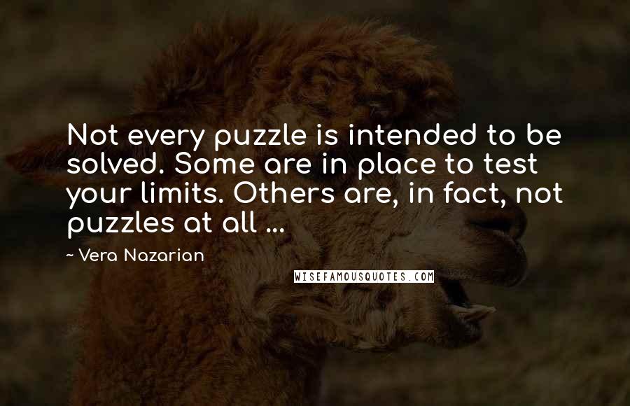 Vera Nazarian Quotes: Not every puzzle is intended to be solved. Some are in place to test your limits. Others are, in fact, not puzzles at all ...