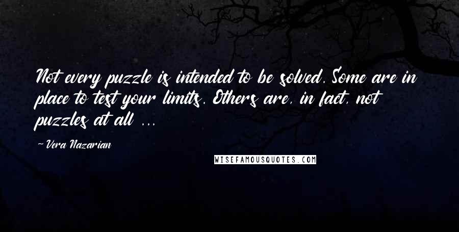 Vera Nazarian Quotes: Not every puzzle is intended to be solved. Some are in place to test your limits. Others are, in fact, not puzzles at all ...