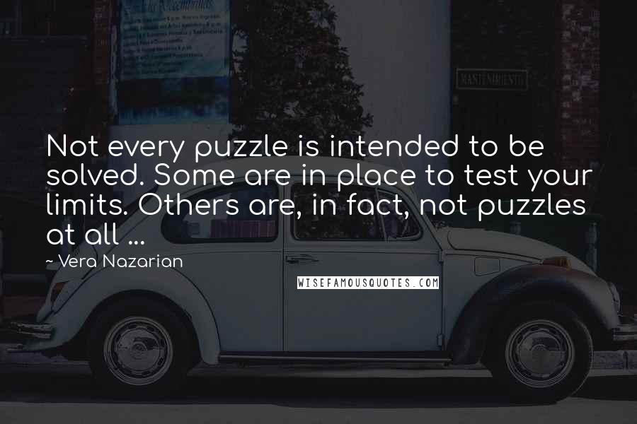 Vera Nazarian Quotes: Not every puzzle is intended to be solved. Some are in place to test your limits. Others are, in fact, not puzzles at all ...