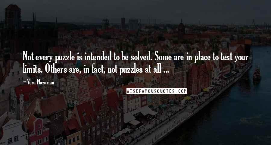 Vera Nazarian Quotes: Not every puzzle is intended to be solved. Some are in place to test your limits. Others are, in fact, not puzzles at all ...