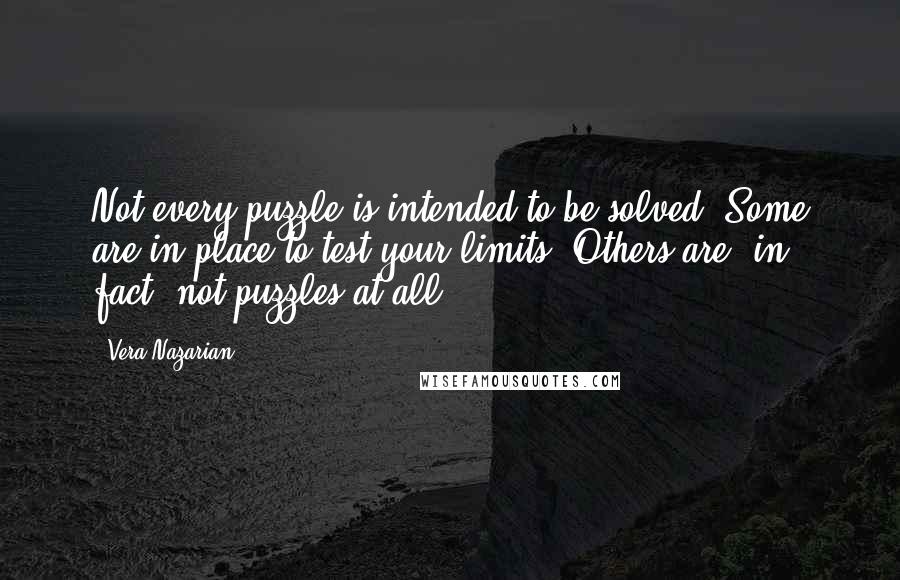 Vera Nazarian Quotes: Not every puzzle is intended to be solved. Some are in place to test your limits. Others are, in fact, not puzzles at all ...