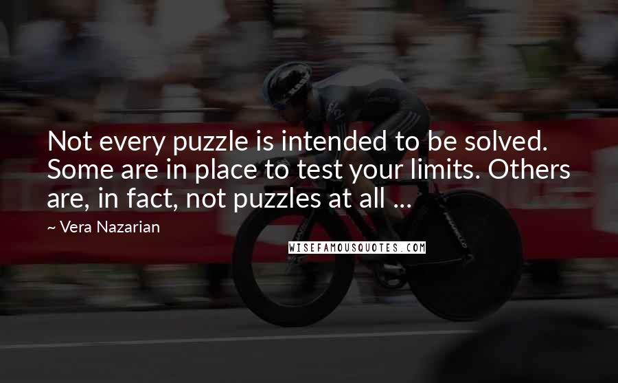 Vera Nazarian Quotes: Not every puzzle is intended to be solved. Some are in place to test your limits. Others are, in fact, not puzzles at all ...