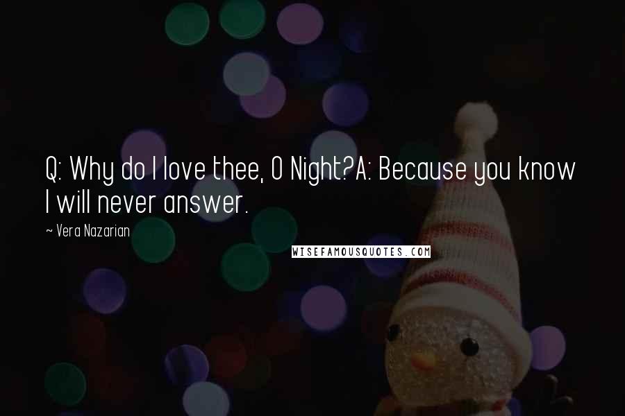 Vera Nazarian Quotes: Q: Why do I love thee, O Night?A: Because you know I will never answer.