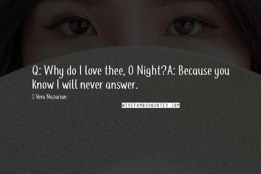 Vera Nazarian Quotes: Q: Why do I love thee, O Night?A: Because you know I will never answer.