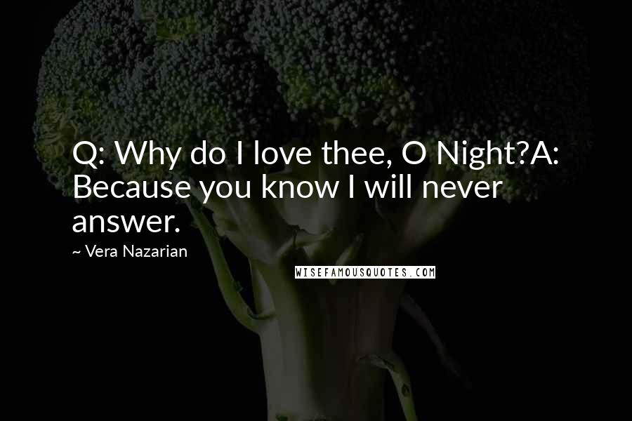 Vera Nazarian Quotes: Q: Why do I love thee, O Night?A: Because you know I will never answer.