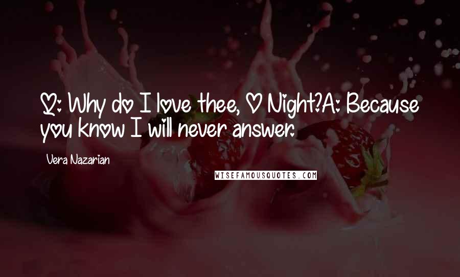 Vera Nazarian Quotes: Q: Why do I love thee, O Night?A: Because you know I will never answer.