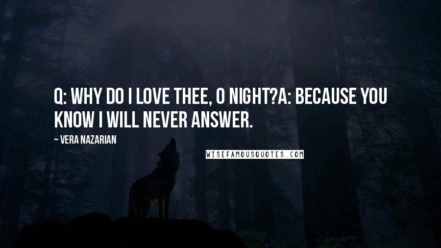 Vera Nazarian Quotes: Q: Why do I love thee, O Night?A: Because you know I will never answer.