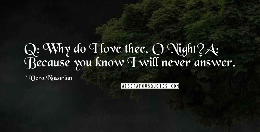 Vera Nazarian Quotes: Q: Why do I love thee, O Night?A: Because you know I will never answer.