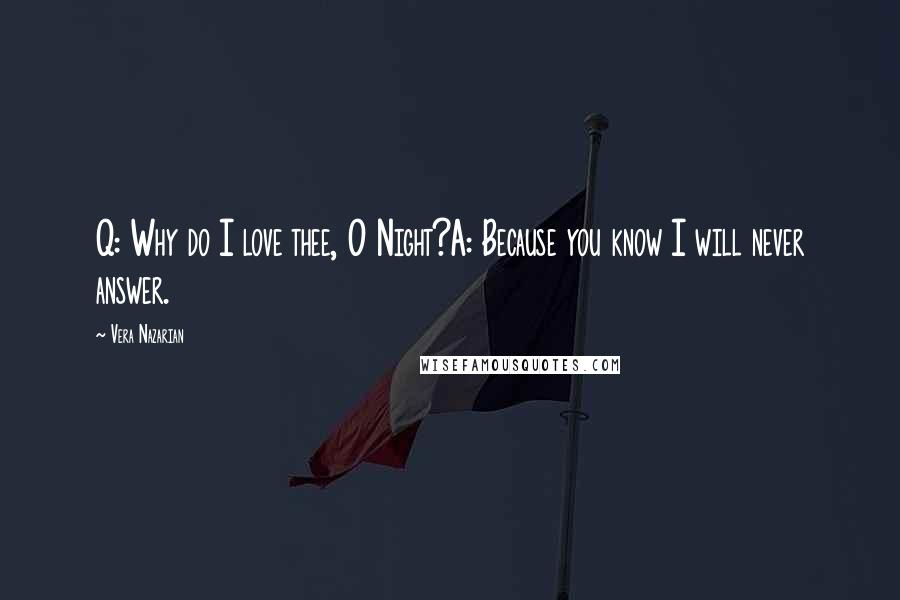 Vera Nazarian Quotes: Q: Why do I love thee, O Night?A: Because you know I will never answer.