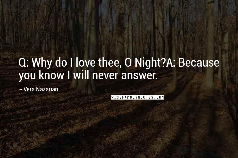 Vera Nazarian Quotes: Q: Why do I love thee, O Night?A: Because you know I will never answer.