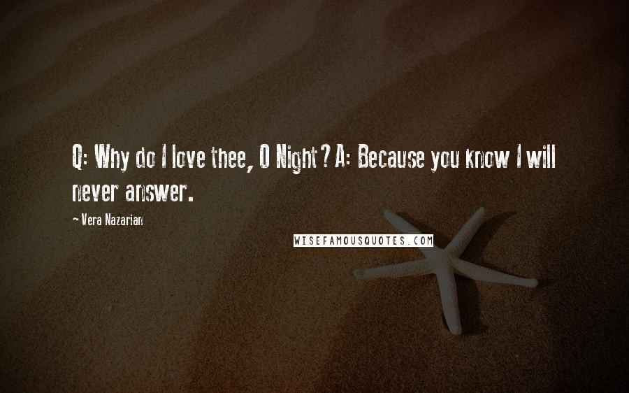 Vera Nazarian Quotes: Q: Why do I love thee, O Night?A: Because you know I will never answer.