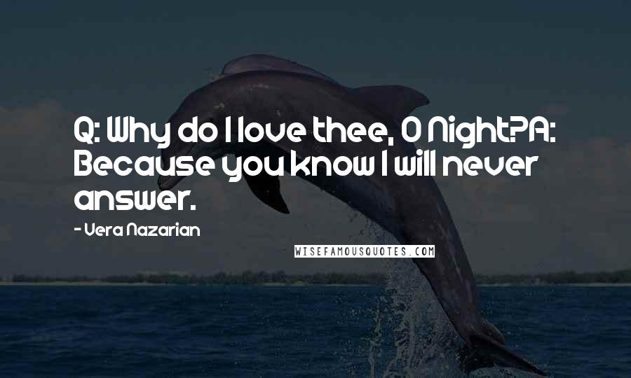 Vera Nazarian Quotes: Q: Why do I love thee, O Night?A: Because you know I will never answer.