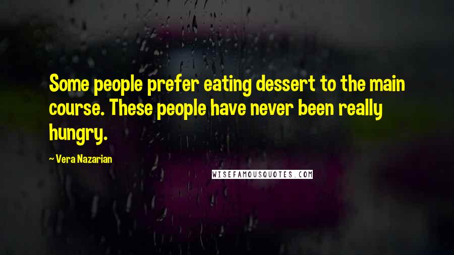 Vera Nazarian Quotes: Some people prefer eating dessert to the main course. These people have never been really hungry.