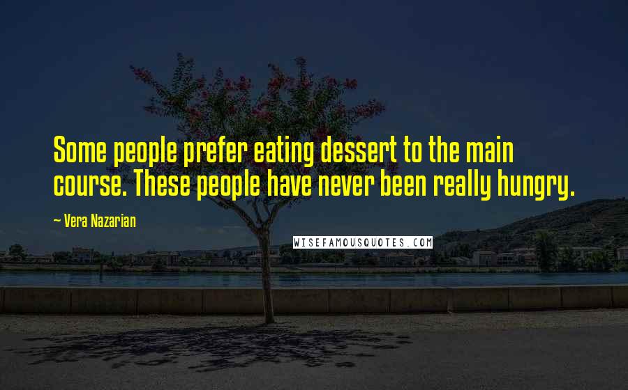 Vera Nazarian Quotes: Some people prefer eating dessert to the main course. These people have never been really hungry.