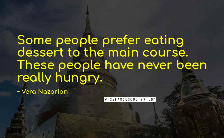 Vera Nazarian Quotes: Some people prefer eating dessert to the main course. These people have never been really hungry.