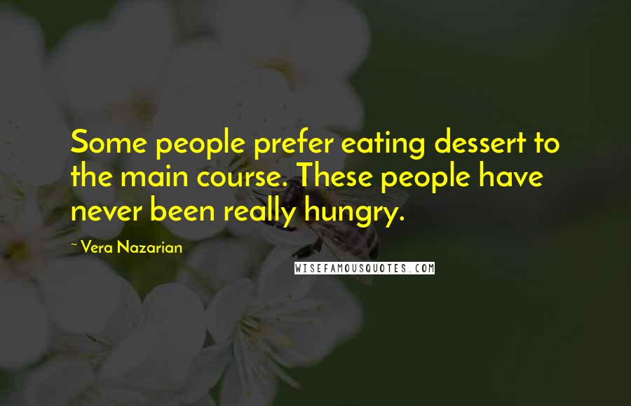 Vera Nazarian Quotes: Some people prefer eating dessert to the main course. These people have never been really hungry.