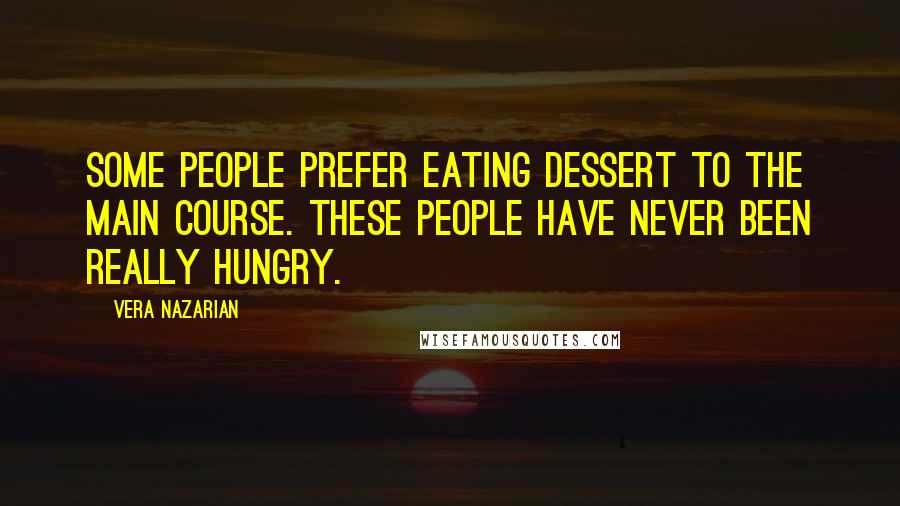 Vera Nazarian Quotes: Some people prefer eating dessert to the main course. These people have never been really hungry.