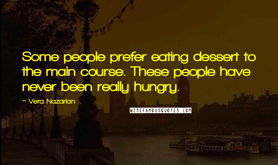 Vera Nazarian Quotes: Some people prefer eating dessert to the main course. These people have never been really hungry.