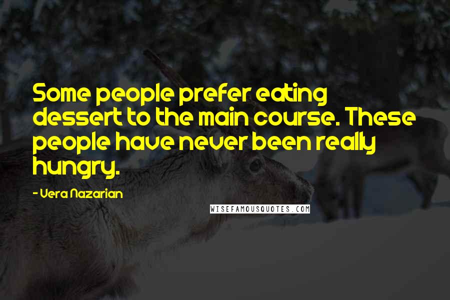 Vera Nazarian Quotes: Some people prefer eating dessert to the main course. These people have never been really hungry.