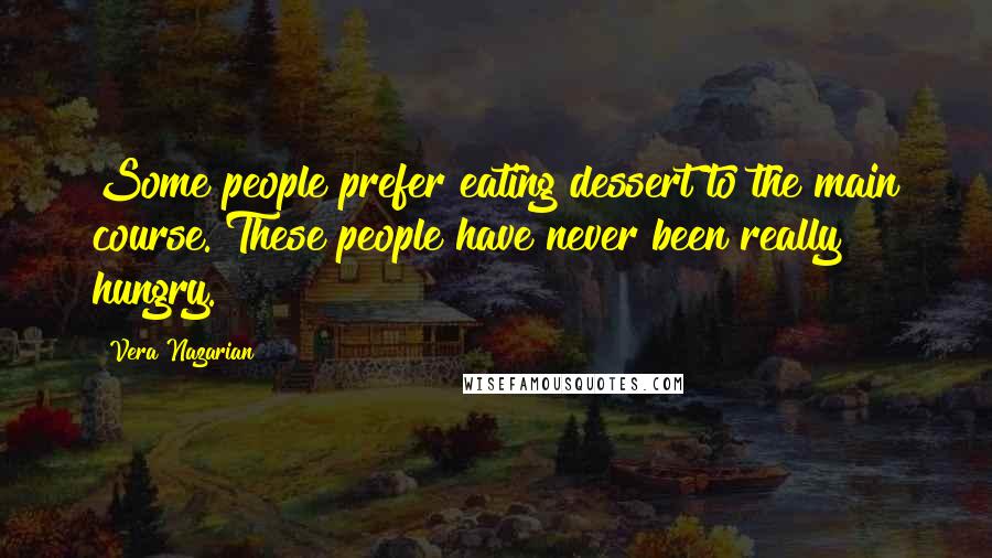 Vera Nazarian Quotes: Some people prefer eating dessert to the main course. These people have never been really hungry.