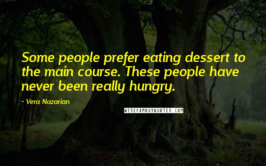 Vera Nazarian Quotes: Some people prefer eating dessert to the main course. These people have never been really hungry.