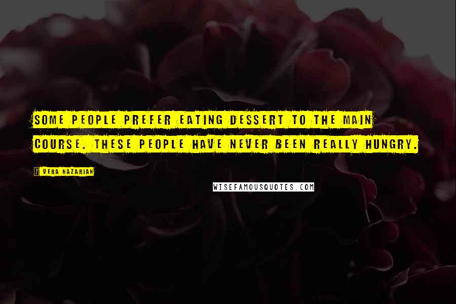 Vera Nazarian Quotes: Some people prefer eating dessert to the main course. These people have never been really hungry.